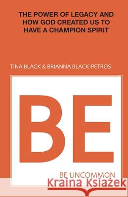 Be Uncommon: The Power of Legacy and How God Created Us to Have a Champion Spirit Tina Black, Brianna Black-Petros 9781647730482