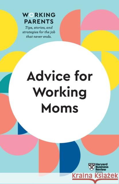 Advice for Working Moms (HBR Working Parents Series) Harvard Business Review 9781647820923