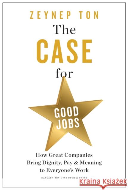 The Case for Good Jobs: How Great Companies Bring Dignity, Pay, and Meaning to Everyone's Jobs Zeynep Ton 9781647824174 Harvard Business Review Press