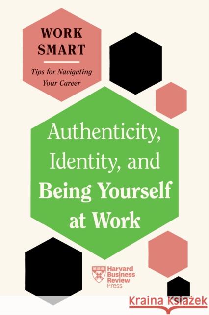 Authenticity, Identity, and Being Yourself at Work (HBR Work Smart Series) Harvard Business Review 9781647827045 Harvard Business Review Press