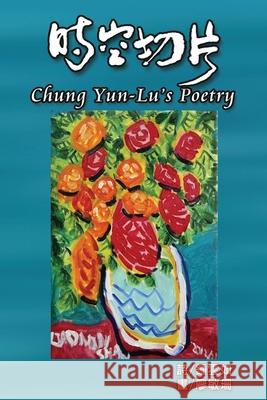 Chung Yun-Lu's Poetry: 時空切片：鍾雲如詩集 Yun-Lu Chung 9781647844967