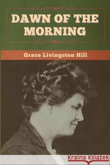 Dawn of the Morning Grace Livingston Hill 9781647998486