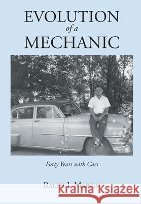 Evolution of a Mechanic: Forty Years with Cars Ralph J Martin 9781648013928