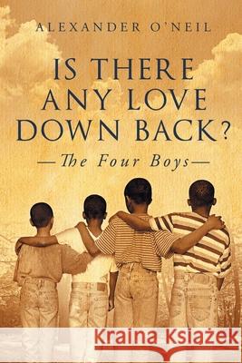 Is There Any Love Down Back?: The Four Boys Alexander O'Neil 9781648032608 Westwood Books Publishing LLC
