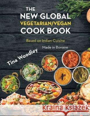 The New Global Vegetarian/Vegan Cook book Base on the Indian Cuisine: Made in Bonaire Tina Woodley 9781648036743 Westwood Books Publishing, LLC
