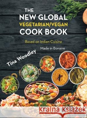 The New Global Vegetarian/Vegan Cook book Base on the Indian Cuisine: Made in Bonaire Tina Woodley 9781648036750 Westwood Books Publishing, LLC