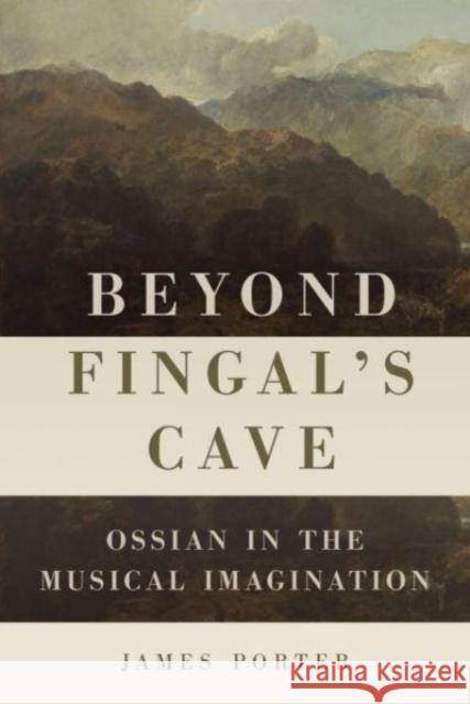 Beyond Fingal's Cave: Ossian in the Musical Imagination Porter, James 9781648250347
