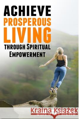 Achieve Prosperous Living Through Spiritual Empowerment Jim Stephens 9781648300080