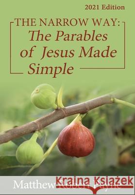 The Narrow Way: The Parables of Jesus Made Simple 2021 Edition Matthew Robert Payne 9781648302350