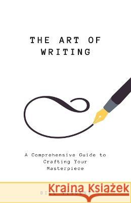 The Art of Writing: A Comprehensive Guide to Crafting Your Masterpiece Bill Vincent 9781648304866 Rwg Publishing