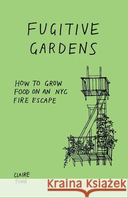 Fugitive Gardens: How to Grow Food on an NYC Fire Escape Claire Tuna 9781648410215 Microcosm Publishing