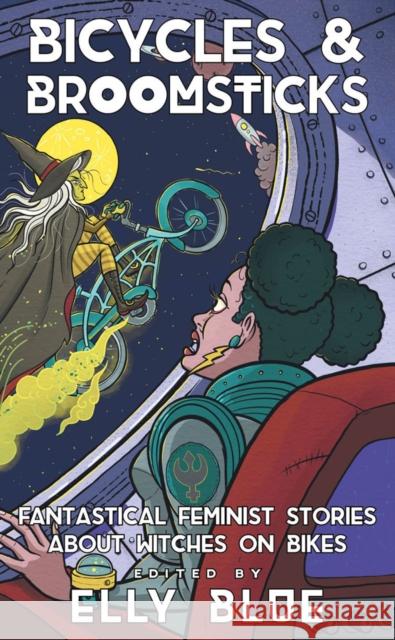 Bicycles & Broomsticks: Fantastical Feminist Stories about Witches on Bikes Elly Blue 9781648411304