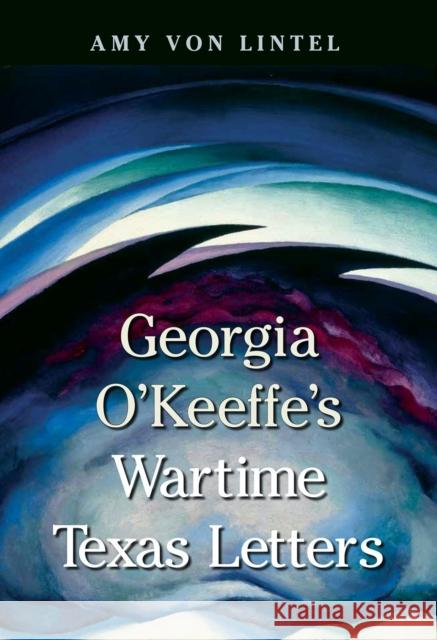 Georgia O'Keeffe's Wartime Texas Letters Amy Vo Bonney MacDonald 9781648432699 Texas A&M University Press