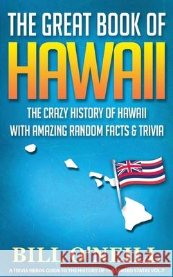 The Great Book of Hawaii: The Crazy History of Hawaii with Amazing Random Facts & Trivia Bill O'Neill 9781648450082
