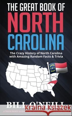 The Great Book of North Carolina: The Crazy History of North Carolina with Amazing Random Facts & Trivia Bill O'Neill 9781648450105