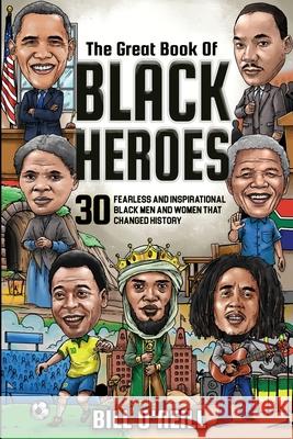 The Great Book of Black Heroes: 30 Fearless and Inspirational Black Men and Women that Changed History Bill O'Neill 9781648450723