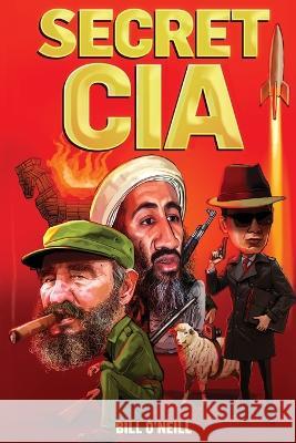 Secret CIA: 21 Insane CIA Operations That You've Probably Never Heard of Bill O'Neill 9781648450839