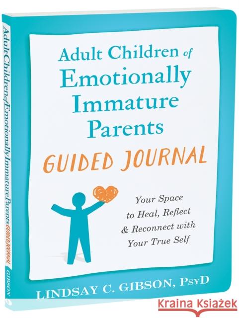 Adult Children of Emotionally Immature Parents Guided Journal: Your Space to Heal, Reflect, and Reconnect with Your True Self Lindsay C Gibson 9781648483004 New Harbinger Publications