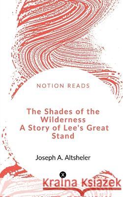 The Shades of the Wilderness A Story of Lee\'s Great Stand Joseph A 9781648500251