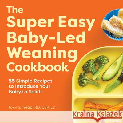 The Super Easy Baby Led Weaning Cookbook: 55 Simple Recipes to Introduce Your Baby to Solids Tok-Hui Yeap 9781648764257