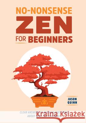 No-Nonsense Zen for Beginners: Clear Answers to Burning Questions about Core Zen Teachings Jason Quinn 9781648765421
