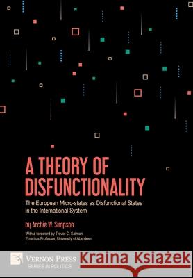 A Theory of Disfunctionality: The European Micro-states as Disfunctional States in the International System Archie W. Simpson   9781648890161