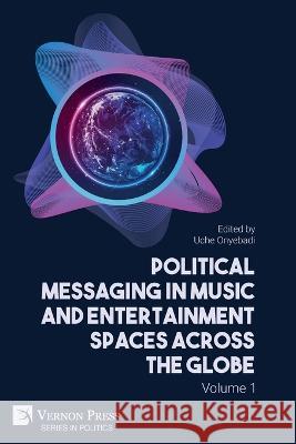 Political Messaging in Music and Entertainment Spaces across the Globe.: Volume 1 Uche Onyebadi 9781648895708 Vernon Press