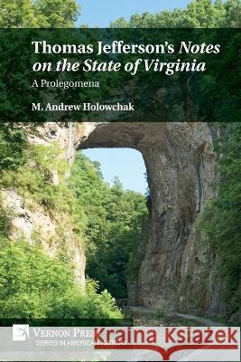 Thomas Jefferson's 'Notes on the State of Virginia': A Prolegomena M. Andrew Holowchak   9781648897108 Vernon Press