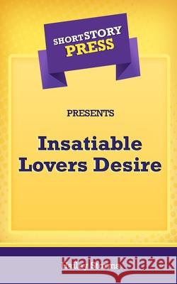 Short Story Press Presents Insatiable Lovers Desire Hailey Storms 9781648911644