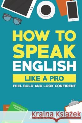How to Speak English Like a Pro: Feel bold and look confident Ann Louis 9781648926389
