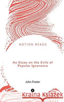An Essay on the Evils of Popular Ignorance John Foster 9781648927713