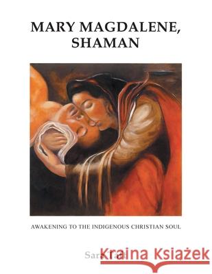 Mary Magdalene, Shaman: Awakening To The Indigenous Christian Soul Sara Taft 9781648956522 Stratton Press