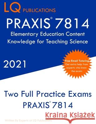 PRAXIS 7814 Elementary Education Content Knowledge for Teaching Science: Two Full Practice Exam - Free Online Tutoring - Updated Exam Questions Lq Publications 9781649263544