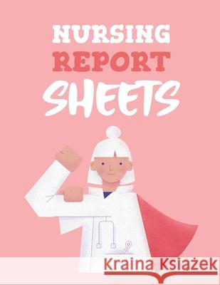 Nursing Report Sheets: Patient Care Nursing Report Change of Shift Hospital RN's Long Term Care Body Systems Labs and Tests Assessments Nurse Larson, Patricia 9781649301444 Patricia Larson