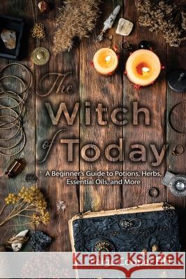 The Witch Of Today: A Beginner's Guide to Potions, Herbs, Essential Oils, and More Paige Cooper 9781649303929 Paige Cooper RN
