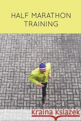 Half Marathon Training: Runners Journal, Running Log, Daily Run Notes Book, 12 Week Schedule, Track Distance, Speed, Time, Weather, Race Detai Amy Newton 9781649441508 Amy Newton