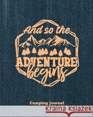 Camping Journal, And So The Adventure Begins: Record & Log Family Camping Trip Pages, Favorite Campground & Campsite Travel Memories, Camping Trips No Amy Newton 9781649441942