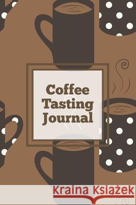 Coffee Tasting Journal: Log Coffee Roasts, Keep Track, Record & Rate Different Varieties, Coffee Lovers Gift, Notes, Coffee Drinkers Notebook, Amy Newton 9781649442161