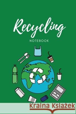 Recycling Notebook: Zero Waste Diary, Protect Earth Log, Reduce Trash Book, Reuse Journal, Writing Your Recycle Ideas List & Notes, Gift F Newton 9781649442383