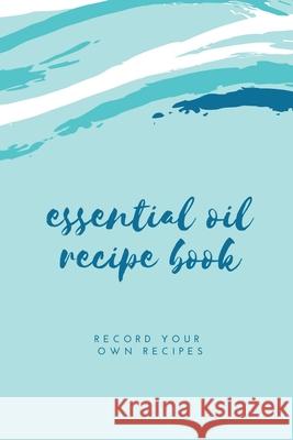 Essential Oil Blank Recipe Book: Custom Filled Pages, Write Your Favorite Oils, Keep Record, Recipes Book Amy Newton 9781649442734