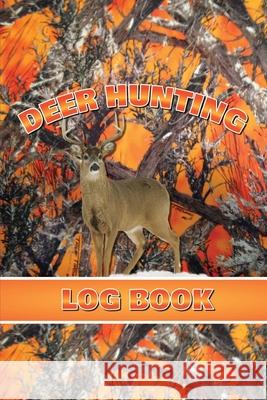 Deer Hunting Log Book: Record Hunt Details, Deer Hunters Gift, Species, Activity, Time, Location, Weather, Journal, Notebook Amy Newton 9781649443250