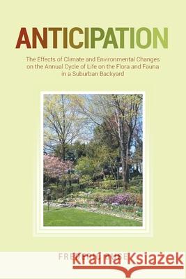 Anticipation: The Effects of Climate and Environmental Changes on the Annual Cycle of Life on the Flora and Fauna in a Suburban Back Frederic Buse 9781649521491 Fulton Books