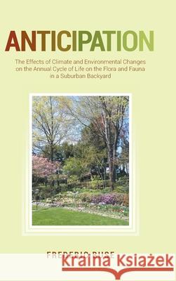 Anticipation: The Effects of Climate and Environmental Changes on the Annual Cycle of Life on the Flora and Fauna in a Suburban Back Frederic Buse 9781649521514 Fulton Books