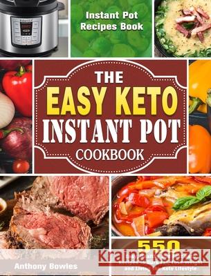 The Easy Keto Instant Pot Cookbook: 550 Easy, Healthy and Fast Keto Recipes to Burn Fat, Lose Weight and Living the Keto Lifestyle (Instant Pot Recipe Anthony Bowles 9781649844217