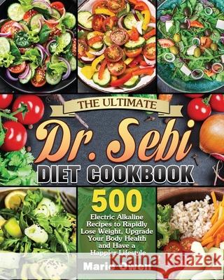The Ultimate Dr. Sebi Diet Cookbook: 500 Electric Alkaline Recipes to Rapidly Lose Weight, Upgrade Your Body Health and Have a Happier Lifestyle Marie Owen 9781649846884 Marie Owen
