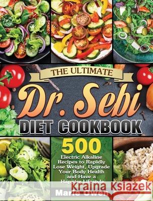 The Ultimate Dr. Sebi Diet Cookbook: 500 Electric Alkaline Recipes to Rapidly Lose Weight, Upgrade Your Body Health and Have a Happier Lifestyle Marie Owen 9781649846891 Marie Owen