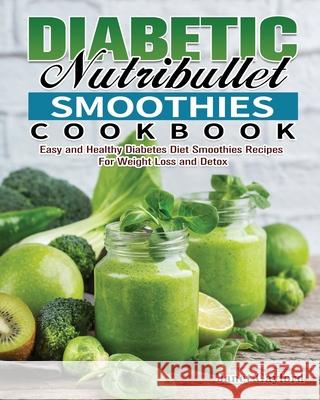 Diabetic Nutribullet Smoothies Cookbook: Easy and Healthy Diabetes Diet Smoothies Recipes For Weight Loss and Detox Janet Gaylord 9781649847645