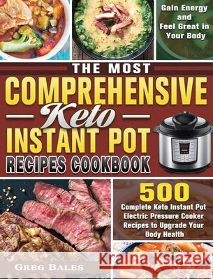 The Most Comprehensive Keto Instant Pot Recipes Cookbook: 500 Complete Keto Instant Pot Electric Pressure Cooker Recipes to Upgrade Your Body Health, Greg Bales 9781649848055