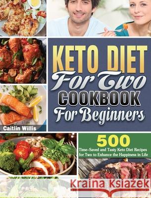 Keto Diet For Two Cookbook For Beginners: 500 Time-Saved and Tasty Keto Diet Recipes for Two to Enhance the Happiness in Life Caitlin Willis 9781649848192 Caitlin Willis