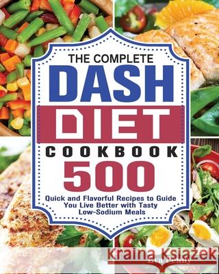 The Complete Dash Diet Cookbook: 500 Quick and Flavorful Recipes to Guide You Live Better with Tasty Low-Sodium Meals Eva Penny 9781649848888
